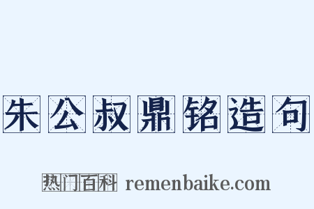 朱公叔鼎铭造句是什么意思的图片